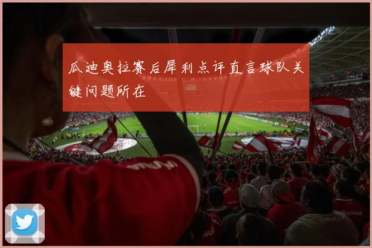 瓜迪奥拉赛后犀利点评直言球队关键问题所在