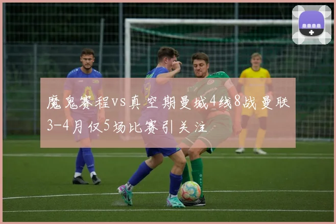 魔鬼赛程vs真空期曼城4线8战曼联3-4月仅5场比赛引关注