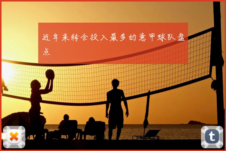 近年来转会投入最多的意甲球队盘点