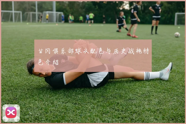 甘冈俱乐部球衣配色与历史战袍特色介绍