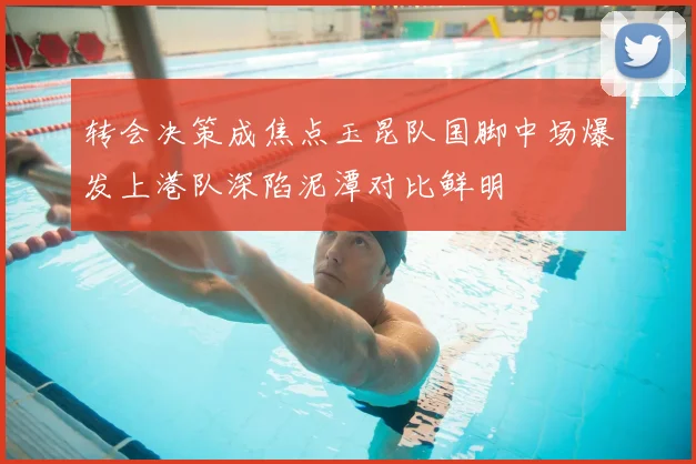 转会决策成焦点玉昆队国脚中场爆发上港队深陷泥潭对比鲜明